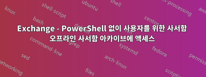 Exchange - PowerShell 없이 사용자를 위한 사서함 오프라인 사서함 아카이브에 액세스