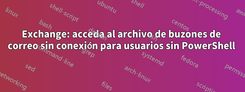 Exchange: acceda al archivo de buzones de correo sin conexión para usuarios sin PowerShell