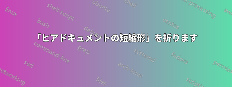 「ヒアドキュメントの短縮形」を折ります