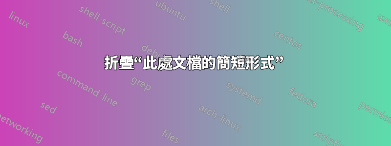 折疊“此處文檔的簡短形式”