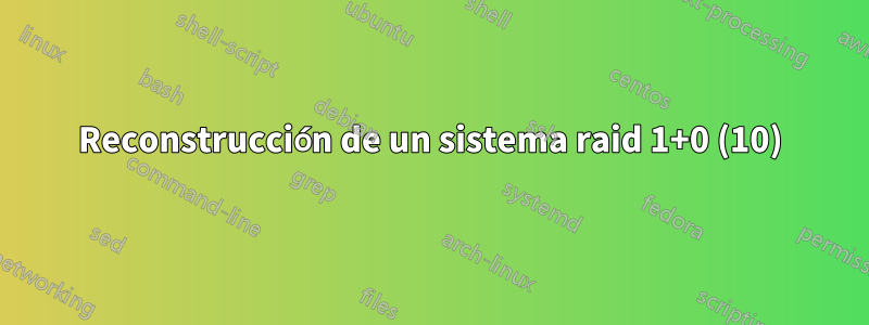 Reconstrucción de un sistema raid 1+0 (10)