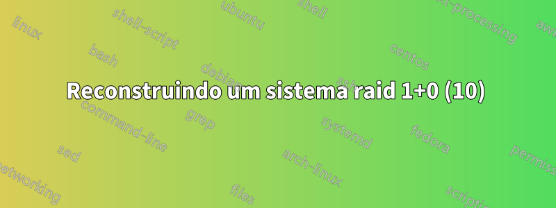 Reconstruindo um sistema raid 1+0 (10)