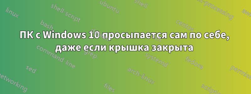 ПК с Windows 10 просыпается сам по себе, даже если крышка закрыта