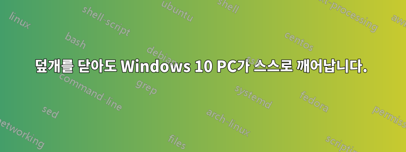 덮개를 닫아도 Windows 10 PC가 스스로 깨어납니다.