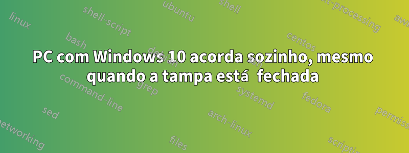 PC com Windows 10 acorda sozinho, mesmo quando a tampa está fechada