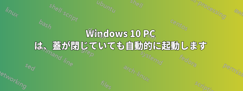 Windows 10 PC は、蓋が閉じていても自動的に起動します