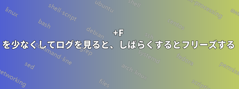 +F を少なくしてログを見ると、しばらくするとフリーズする