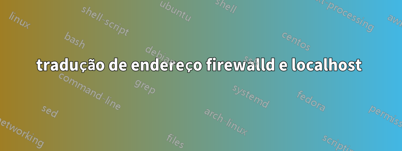 tradução de endereço firewalld e localhost