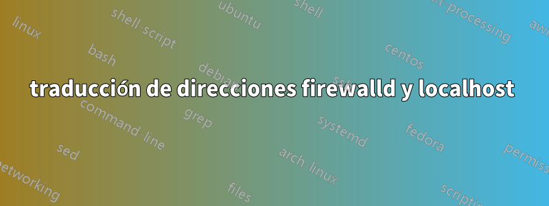 traducción de direcciones firewalld y localhost