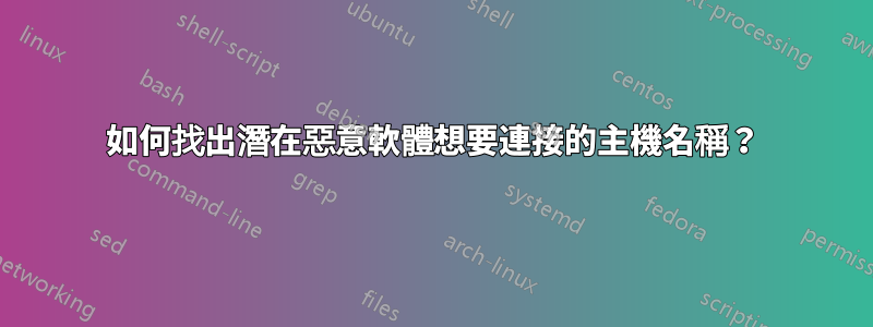 如何找出潛在惡意軟體想要連接的主機名稱？