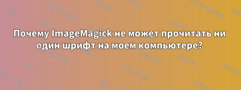 Почему ImageMagick не может прочитать ни один шрифт на моем компьютере?