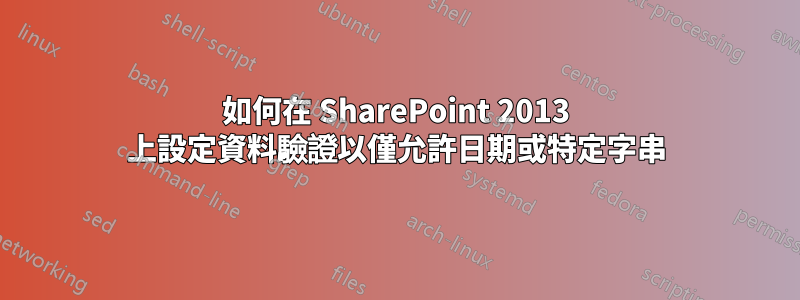 如何在 SharePoint 2013 上設定資料驗證以僅允許日期或特定字串