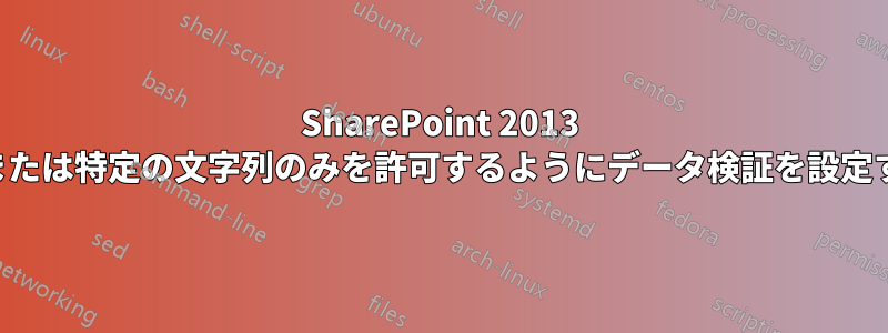 SharePoint 2013 で日付または特定の文字列のみを許可するようにデータ検証を設定する方法