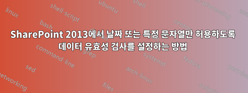 SharePoint 2013에서 날짜 또는 특정 문자열만 허용하도록 데이터 유효성 검사를 설정하는 방법