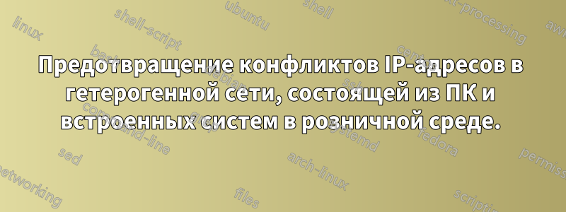 Предотвращение конфликтов IP-адресов в гетерогенной сети, состоящей из ПК и встроенных систем в розничной среде.