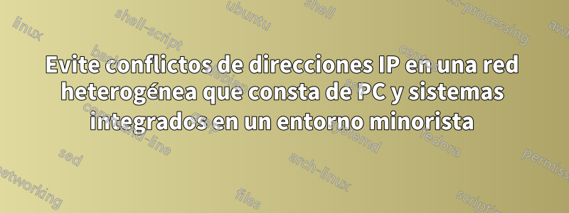 Evite conflictos de direcciones IP en una red heterogénea que consta de PC y sistemas integrados en un entorno minorista