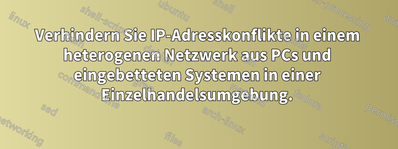 Verhindern Sie IP-Adresskonflikte in einem heterogenen Netzwerk aus PCs und eingebetteten Systemen in einer Einzelhandelsumgebung.