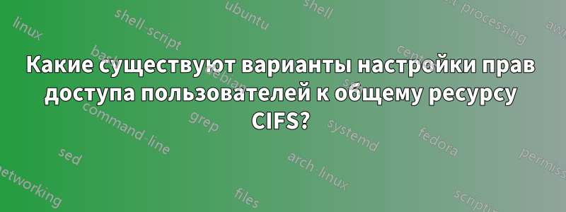 Какие существуют варианты настройки прав доступа пользователей к общему ресурсу CIFS?