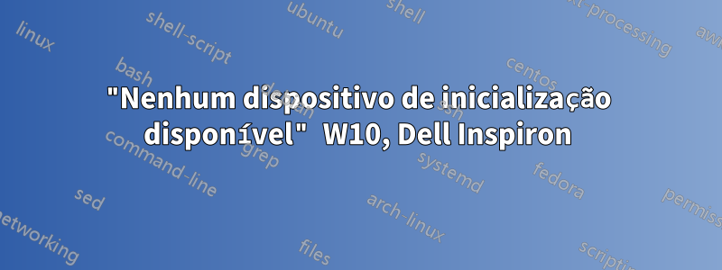 "Nenhum dispositivo de inicialização disponível" W10, Dell Inspiron