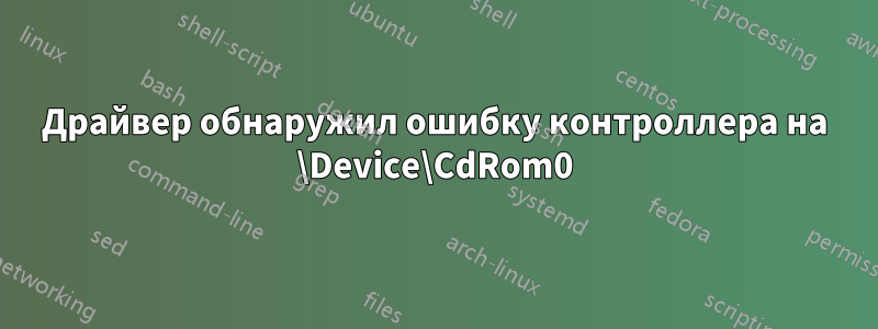 Драйвер обнаружил ошибку контроллера на \Device\CdRom0