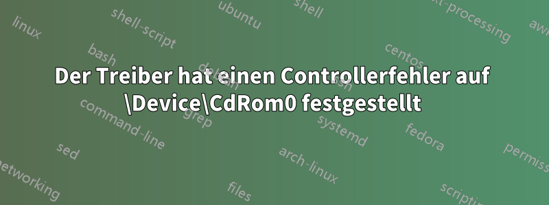 Der Treiber hat einen Controllerfehler auf \Device\CdRom0 festgestellt