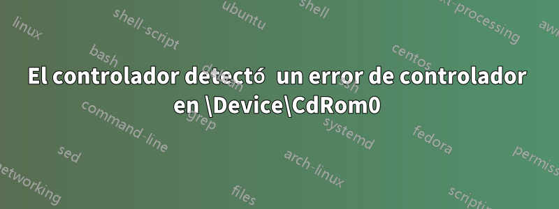 El controlador detectó un error de controlador en \Device\CdRom0