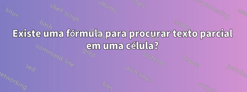 Existe uma fórmula para procurar texto parcial em uma célula?