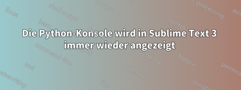 Die Python-Konsole wird in Sublime Text 3 immer wieder angezeigt