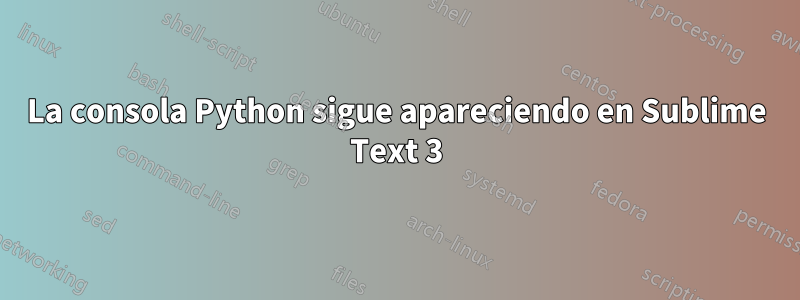 La consola Python sigue apareciendo en Sublime Text 3