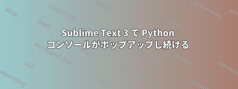 Sublime Text 3 で Python コンソールがポップアップし続ける