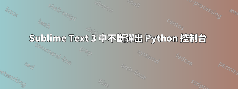 Sublime Text 3 中不斷彈出 Python 控制台