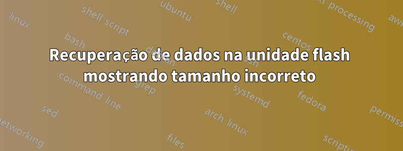 Recuperação de dados na unidade flash mostrando tamanho incorreto