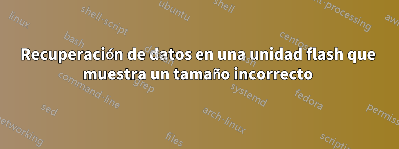 Recuperación de datos en una unidad flash que muestra un tamaño incorrecto