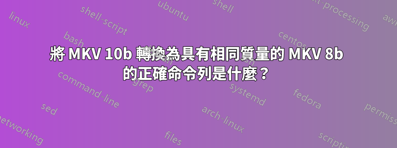 將 MKV 10b 轉換為具有相同質量的 MKV 8b 的正確命令列是什麼？