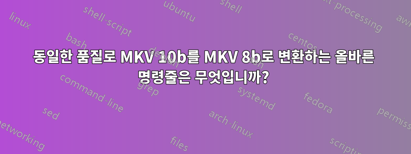 동일한 품질로 MKV 10b를 MKV 8b로 변환하는 올바른 명령줄은 무엇입니까?