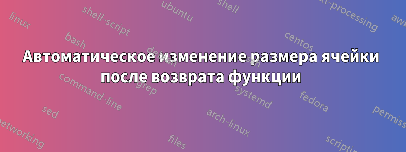 Автоматическое изменение размера ячейки после возврата функции