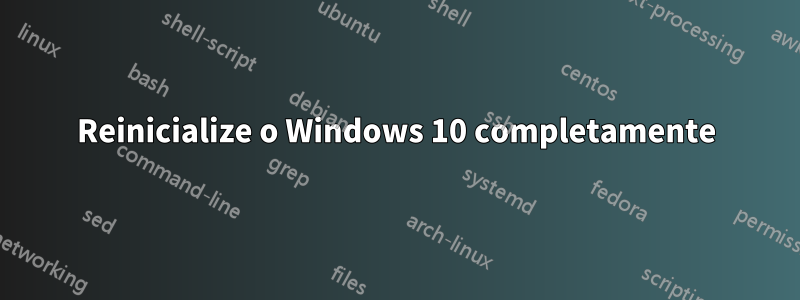 Reinicialize o Windows 10 completamente