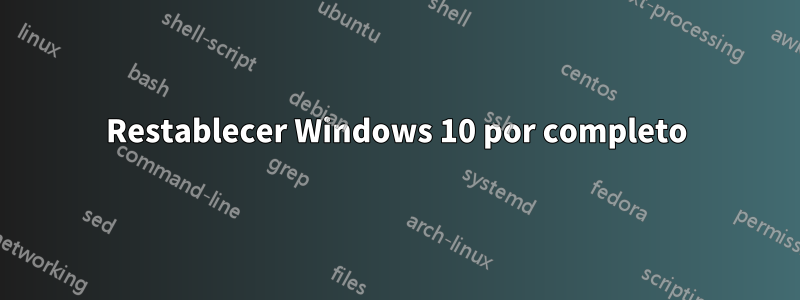 Restablecer Windows 10 por completo