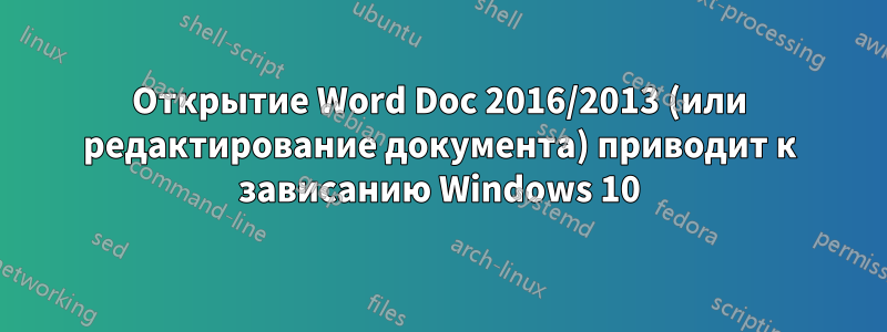 Открытие Word Doc 2016/2013 (или редактирование документа) приводит к зависанию Windows 10