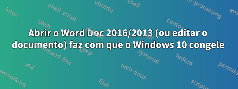 Abrir o Word Doc 2016/2013 (ou editar o documento) faz com que o Windows 10 congele