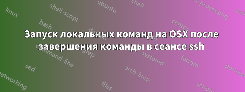 Запуск локальных команд на OSX после завершения команды в сеансе ssh