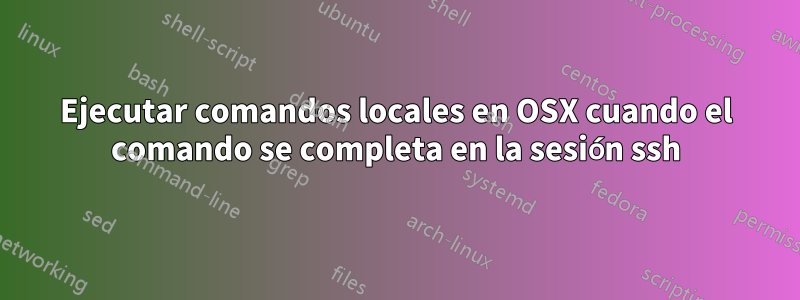 Ejecutar comandos locales en OSX cuando el comando se completa en la sesión ssh