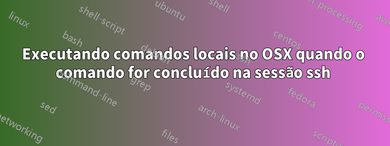 Executando comandos locais no OSX quando o comando for concluído na sessão ssh