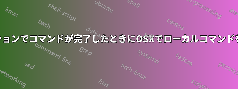 SSHセッションでコマンドが完了したときにOSXでローカルコマンドを実行する