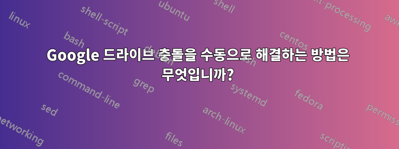 Google 드라이브 충돌을 수동으로 해결하는 방법은 무엇입니까?