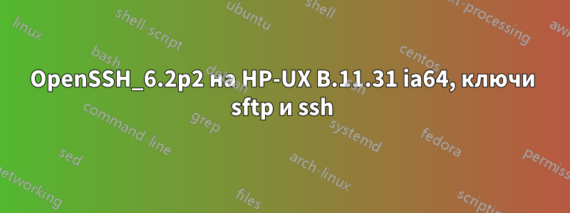 OpenSSH_6.2p2 на HP-UX B.11.31 ia64, ключи sftp и ssh