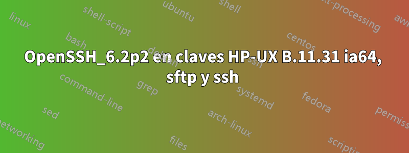 OpenSSH_6.2p2 en claves HP-UX B.11.31 ia64, sftp y ssh