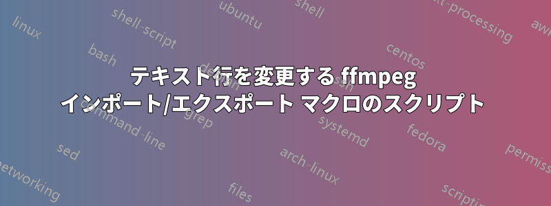 テキスト行を変更する ffmpeg インポート/エクスポート マクロのスクリプト