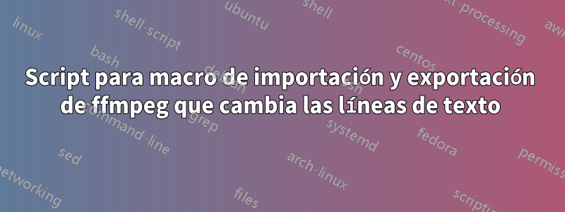 Script para macro de importación y exportación de ffmpeg que cambia las líneas de texto