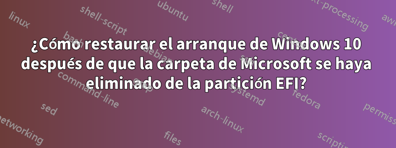 ¿Cómo restaurar el arranque de Windows 10 después de que la carpeta de Microsoft se haya eliminado de la partición EFI?